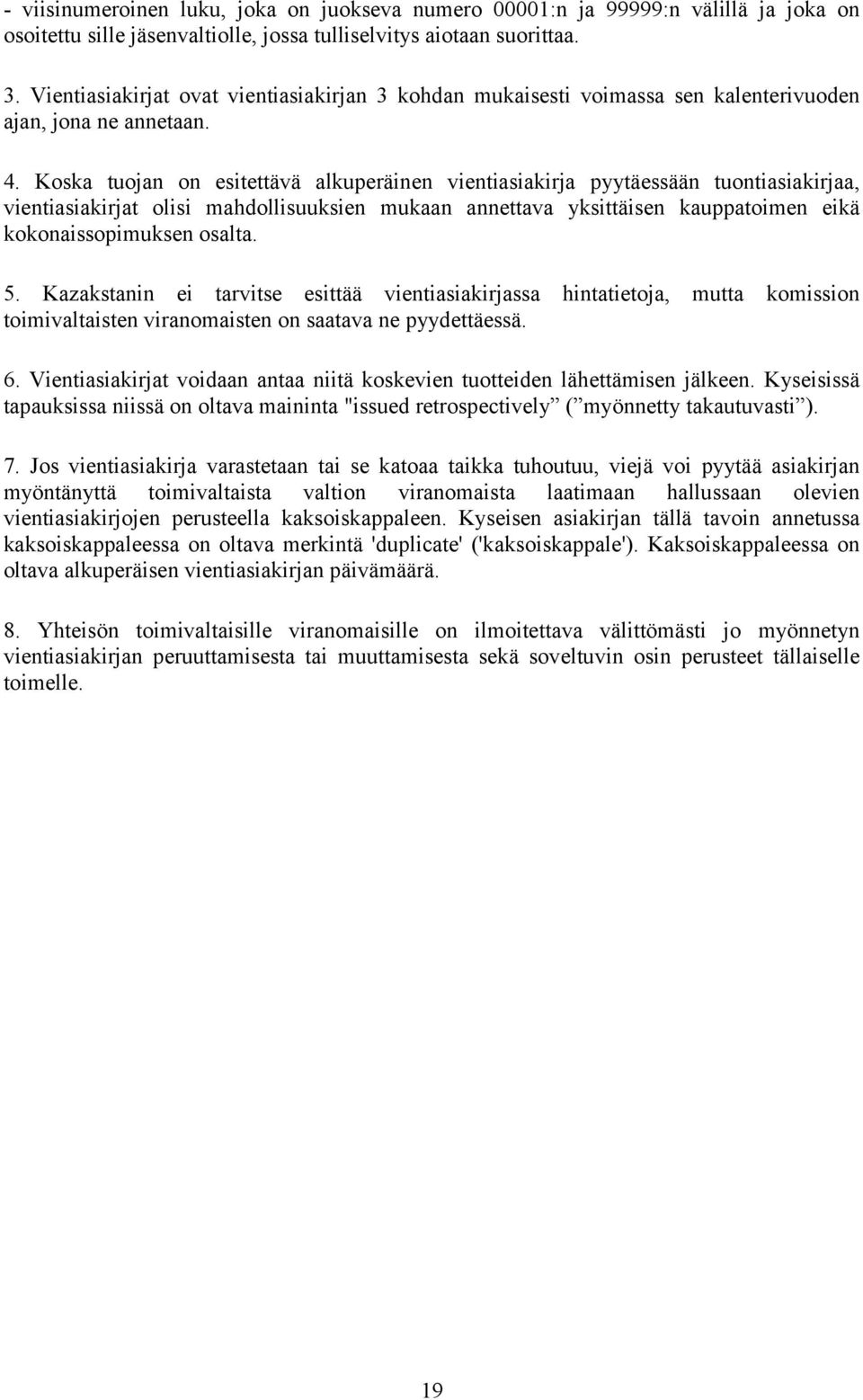 Koska tuojan on esitettävä alkuperäinen vientiasiakirja pyytäessään tuontiasiakirjaa, vientiasiakirjat olisi mahdollisuuksien mukaan annettava yksittäisen kauppatoimen eikä kokonaissopimuksen osalta.