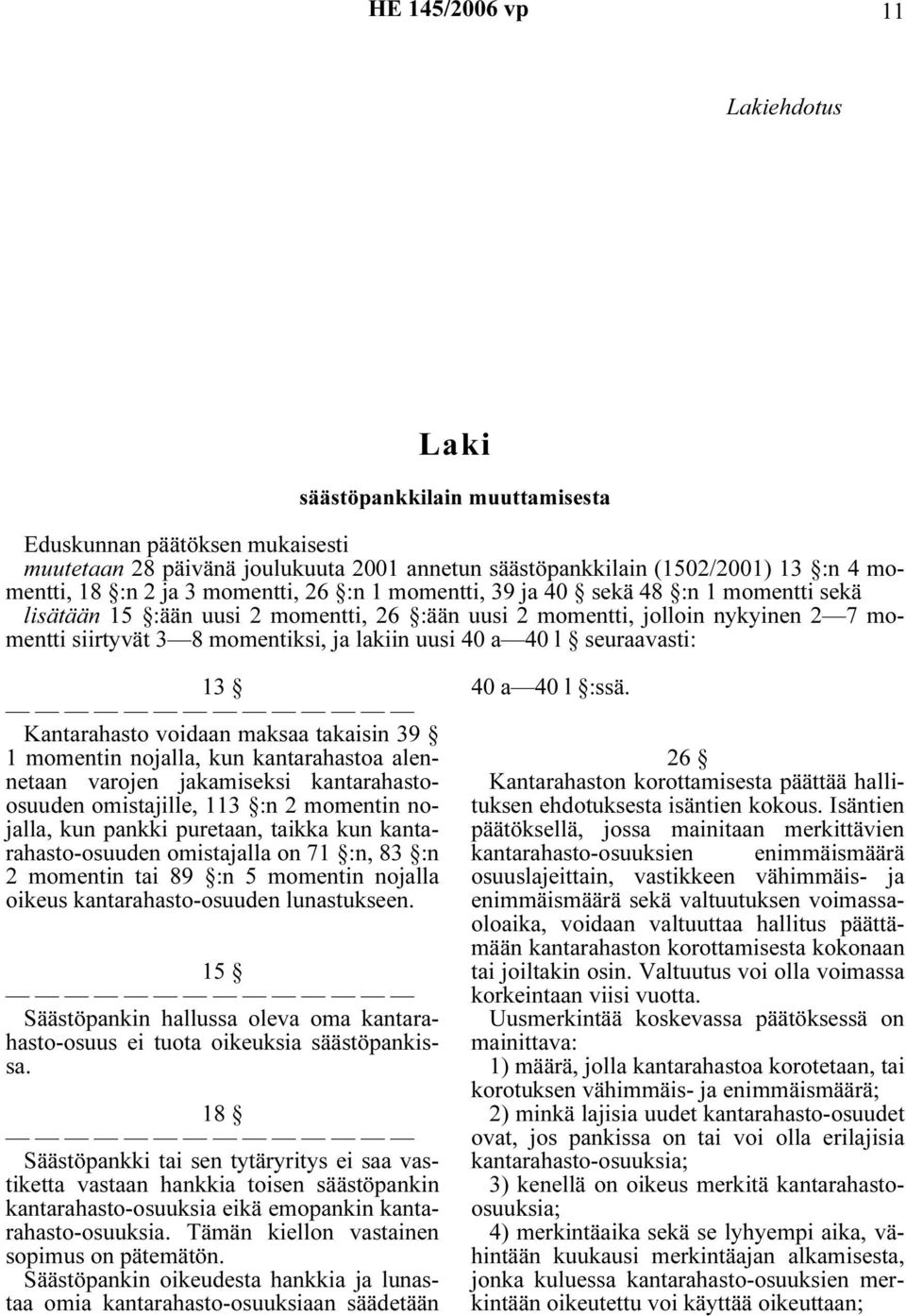 seuraavasti: 13 Kantarahasto voidaan maksaa takaisin 39 1 momentin nojalla, kun kantarahastoa alennetaan varojen jakamiseksi kantarahastoosuuden omistajille, 113 :n 2 momentin nojalla, kun pankki