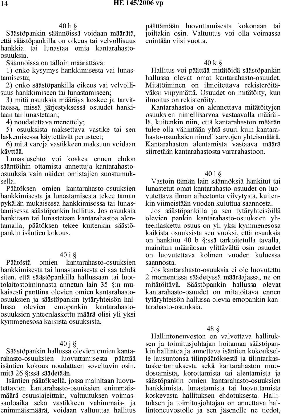 tarvittaessa, missä järjestyksessä osuudet hankitaan tai lunastetaan; 4) noudatettava menettely; 5) osuuksista maksettava vastike tai sen laskemisessa käytettävät perusteet; 6) mitä varoja vastikkeen