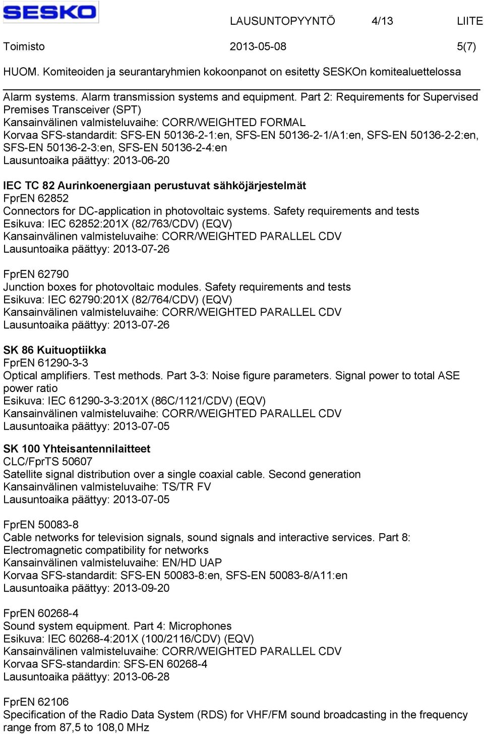 50136-2-2:en, SFS-EN 50136-2-3:en, SFS-EN 50136-2-4:en Lausuntoaika päättyy: 2013-06-20 IEC TC 82 Aurinkoenergiaan perustuvat sähköjärjestelmät FprEN 62852 Connectors for DC-application in