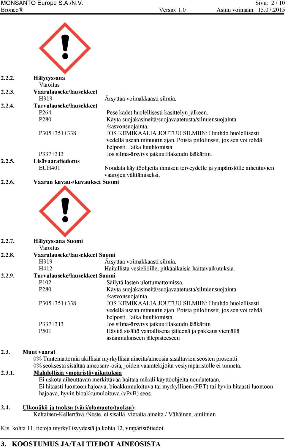 P305+351+338 JOS KEMIKAALIA JOUTUU SILMIIN: Huuhdo huolellisesti vedellä usean minuutin ajan. Poista piilolinssit, jos sen voi tehdä helposti. Jatka huuhtomista.