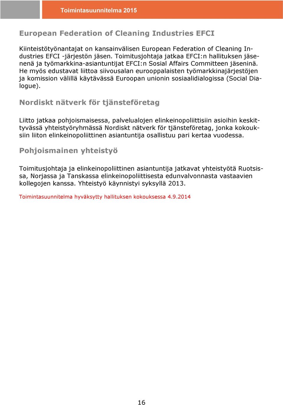 He myös edustavat liittoa siivousalan eurooppalaisten työmarkkinajärjestöjen ja komission välillä käytävässä Euroopan unionin sosiaalidialogissa (Social Dialogue).