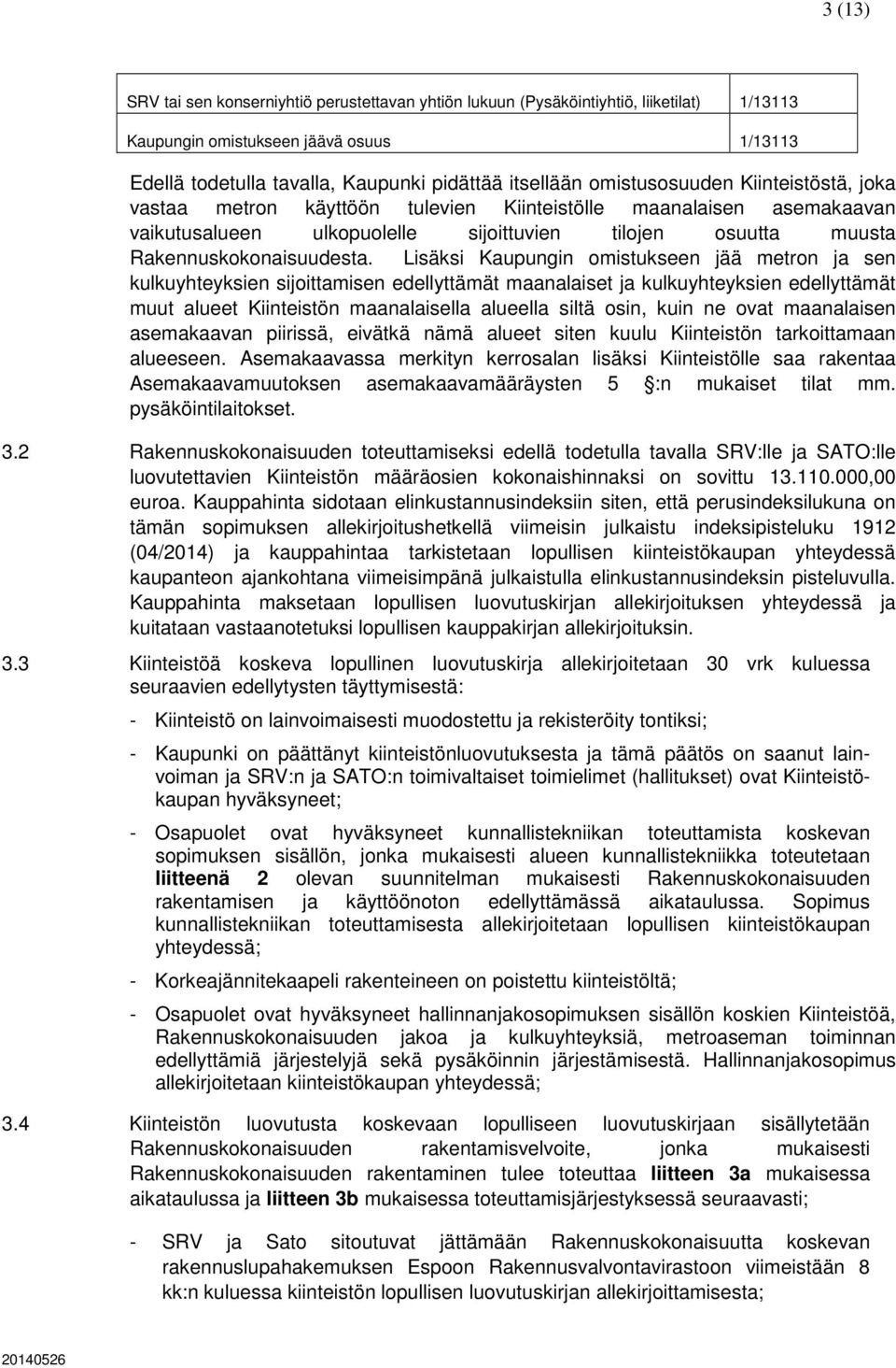 Lisäksi Kaupungin omistukseen jää metron ja sen kulkuyhteyksien sijoittamisen edellyttämät maanalaiset ja kulkuyhteyksien edellyttämät muut alueet Kiinteistön maanalaisella alueella siltä osin, kuin