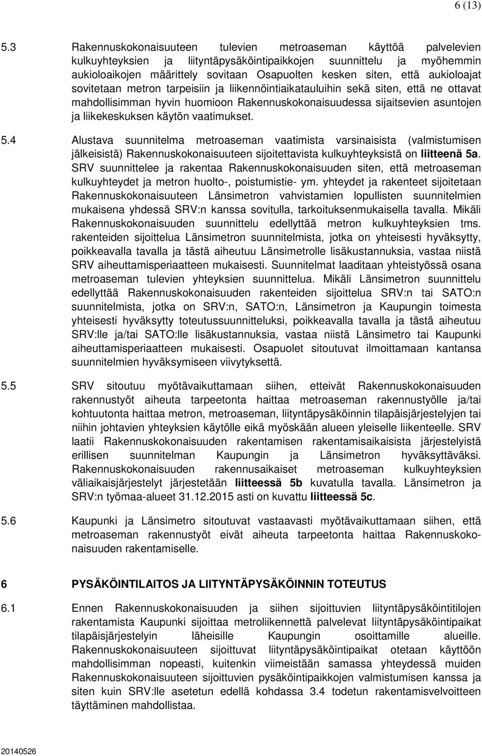 että aukioloajat sovitetaan metron tarpeisiin ja liikennöintiaikatauluihin sekä siten, että ne ottavat mahdollisimman hyvin huomioon Rakennuskokonaisuudessa sijaitsevien asuntojen ja liikekeskuksen