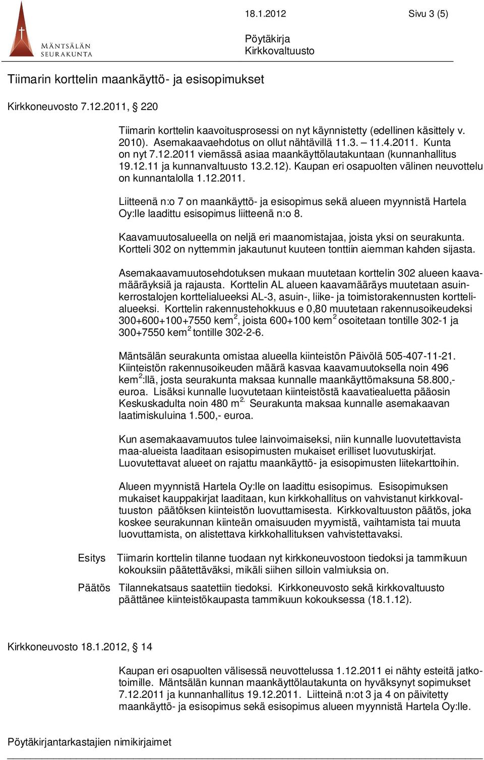 Kaupan eri osapuolten välinen neuvottelu on kunnantalolla 1.12.2011. Liitteenä n:o 7 on maankäyttö- ja esisopimus sekä alueen myynnistä Hartela Oy:lle laadittu esisopimus liitteenä n:o 8.