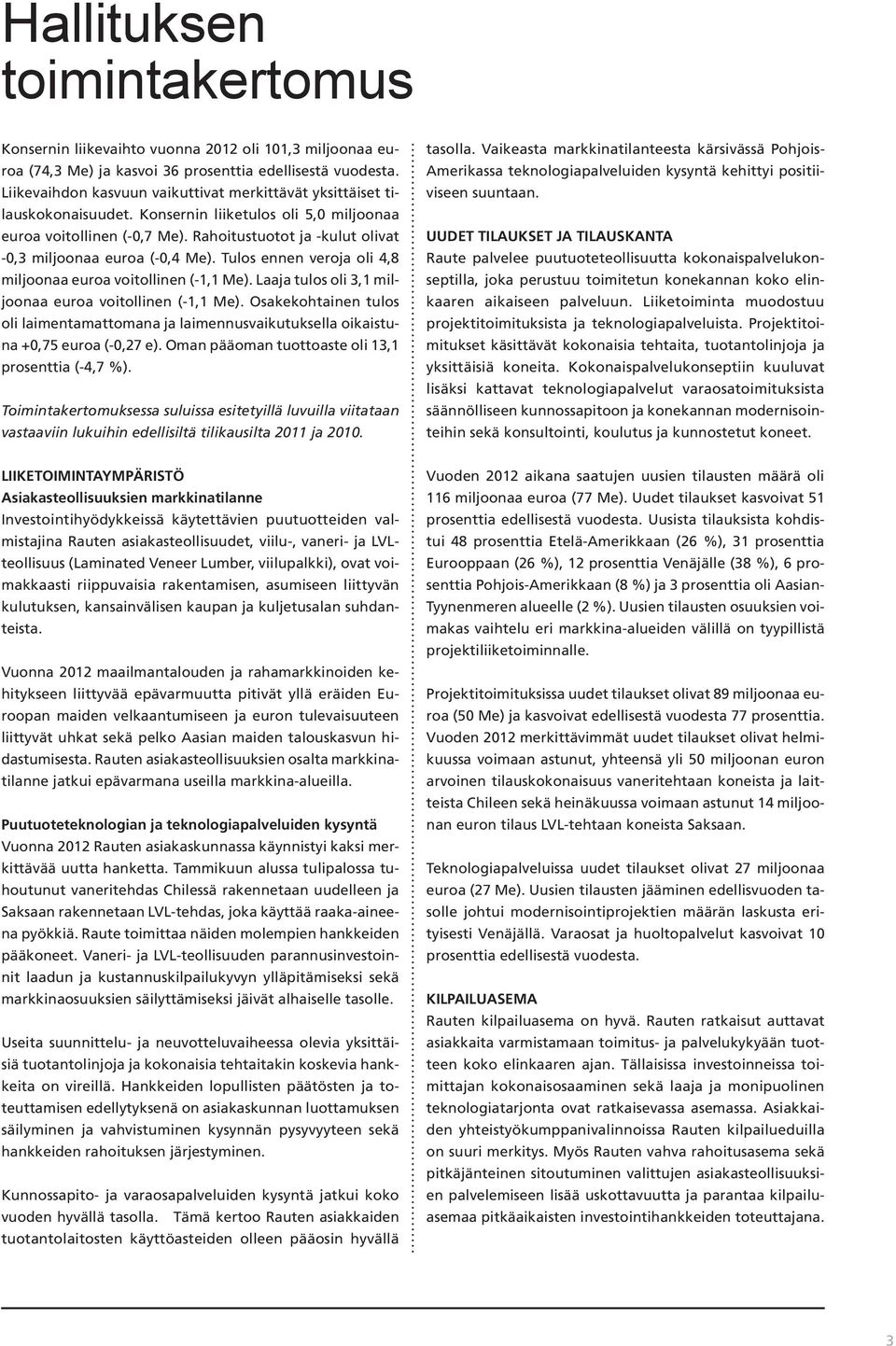 Rahoitustuotot ja -kulut olivat -0,3 miljoonaa euroa (-0,4 Me). Tulos ennen veroja oli 4,8 miljoonaa euroa voitollinen (-1,1 Me). Laaja tulos oli 3,1 miljoonaa euroa voitollinen (-1,1 Me).