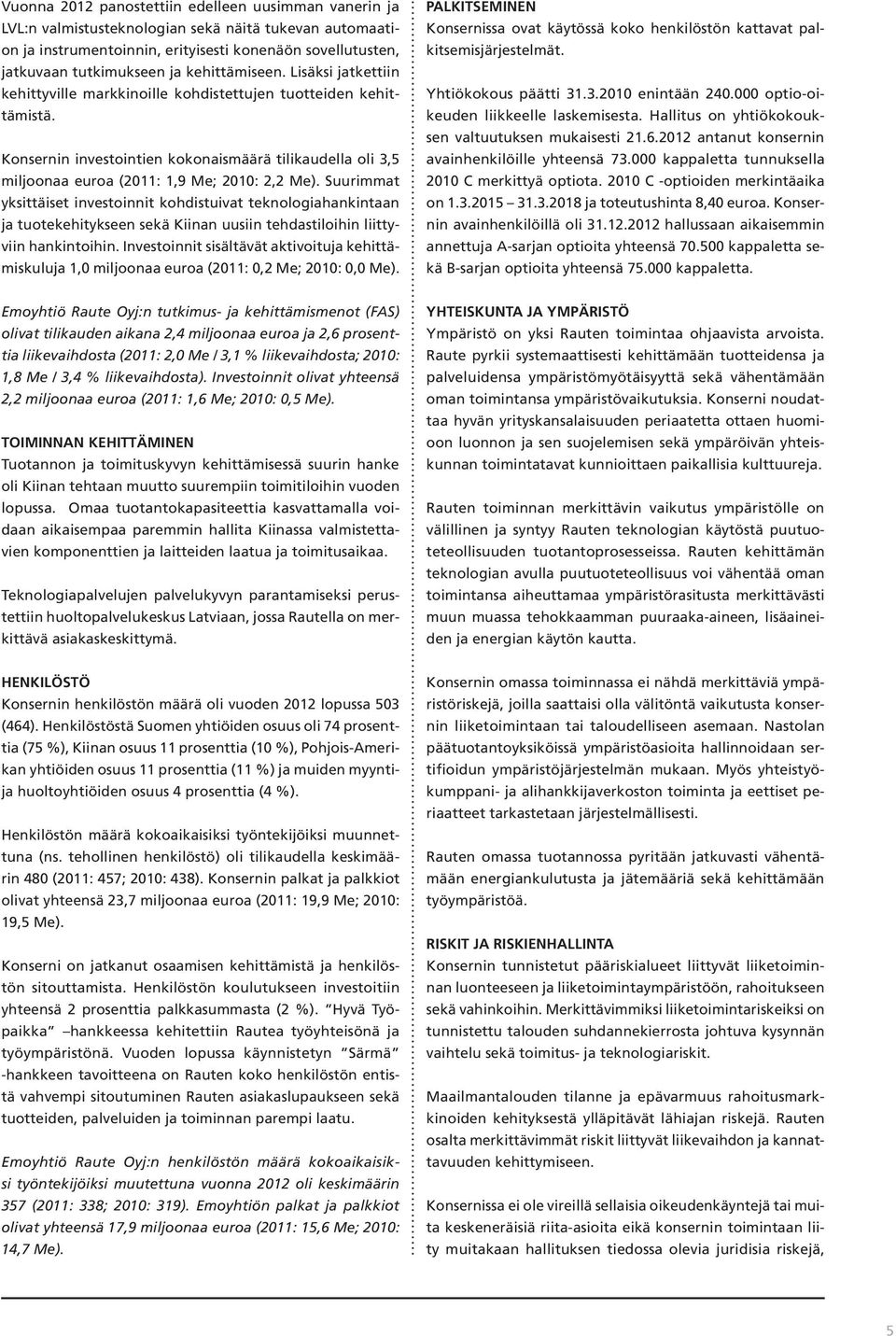 Konsernin investointien kokonaismäärä tilikaudella oli 3,5 miljoonaa euroa (2011: 1,9 Me; 2010: 2,2 Me).