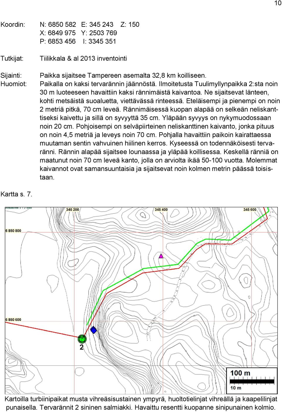 Ne sijaitsevat länteen, kohti metsäistä suoaluetta, viettävässä rinteessä. Eteläisempi ja pienempi on noin 2 metriä pitkä, 70 cm leveä.