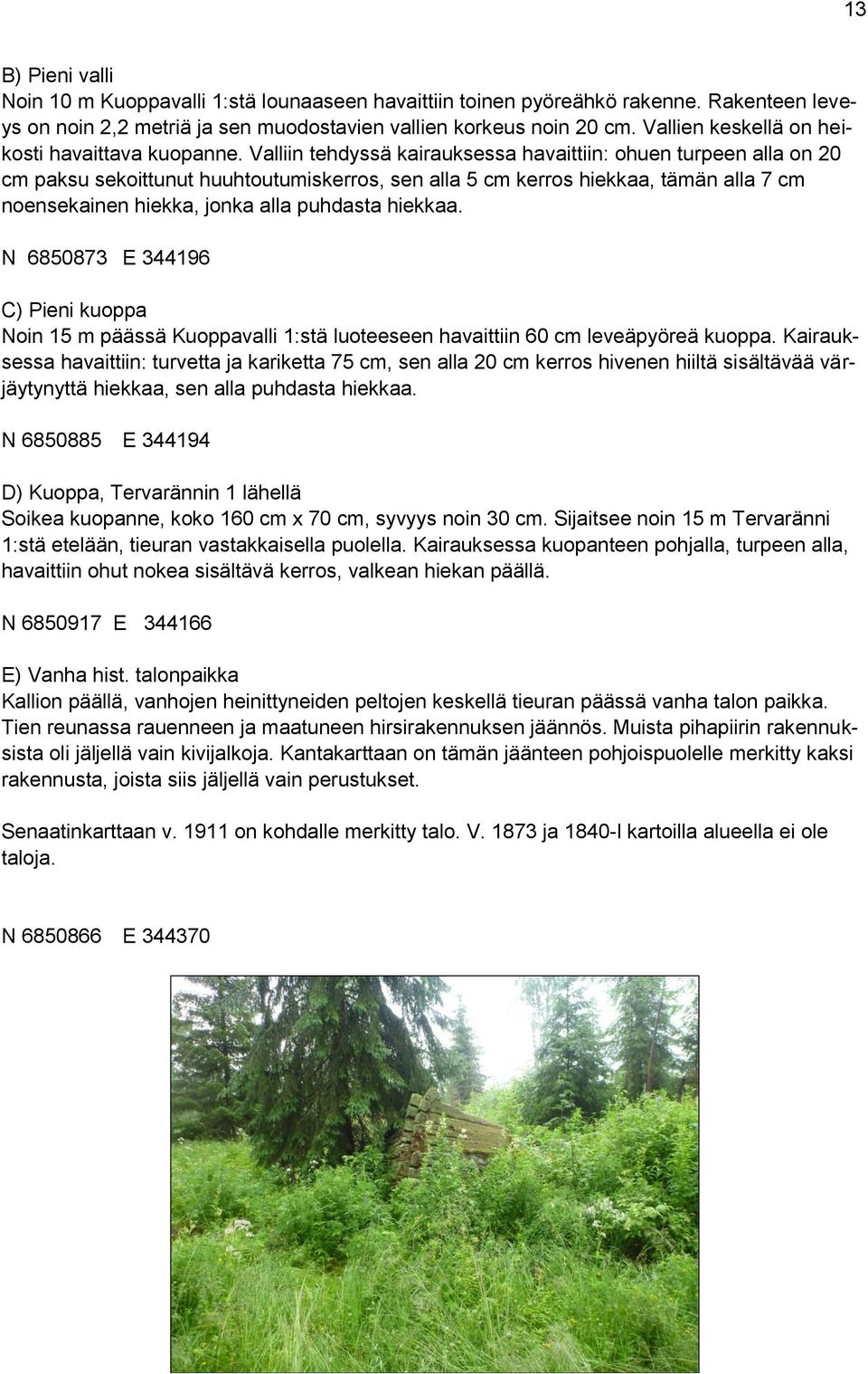 Valliin tehdyssä kairauksessa havaittiin: ohuen turpeen alla on 20 cm paksu sekoittunut huuhtoutumiskerros, sen alla 5 cm kerros hiekkaa, tämän alla 7 cm noensekainen hiekka, jonka alla puhdasta