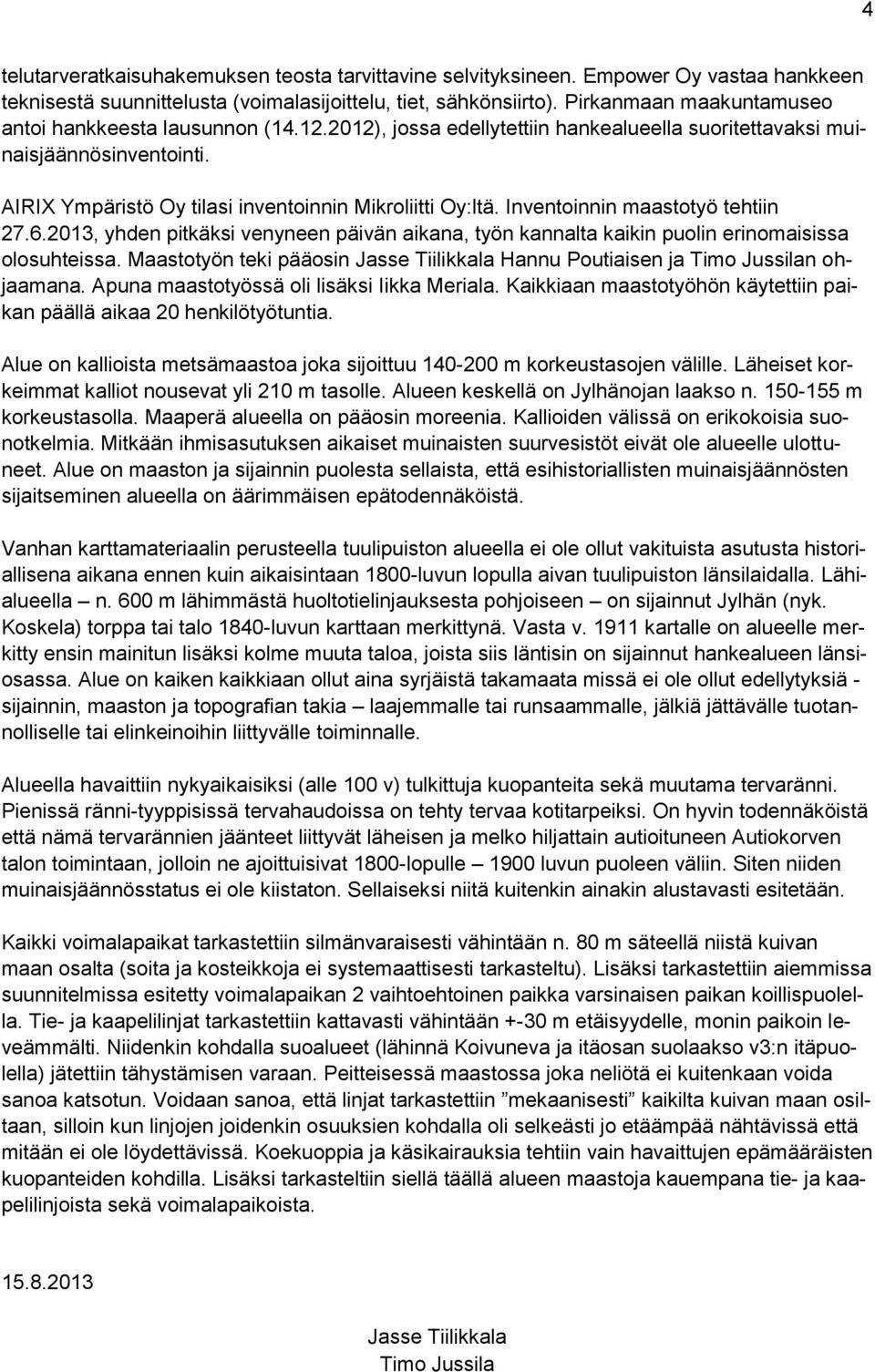 AIRIX Ympäristö Oy tilasi inventoinnin Mikroliitti Oy:ltä. Inventoinnin maastotyö tehtiin 27.6.2013, yhden pitkäksi venyneen päivän aikana, työn kannalta kaikin puolin erinomaisissa olosuhteissa.