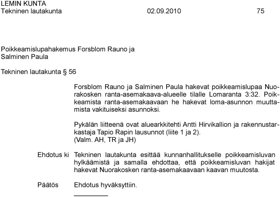 ranta-asemakaava-alueelle tilalle Lomaranta 3:32. Poikkeamista ranta-asemakaavaan he hakevat loma-asunnon muuttamista vakituiseksi asunnoksi.