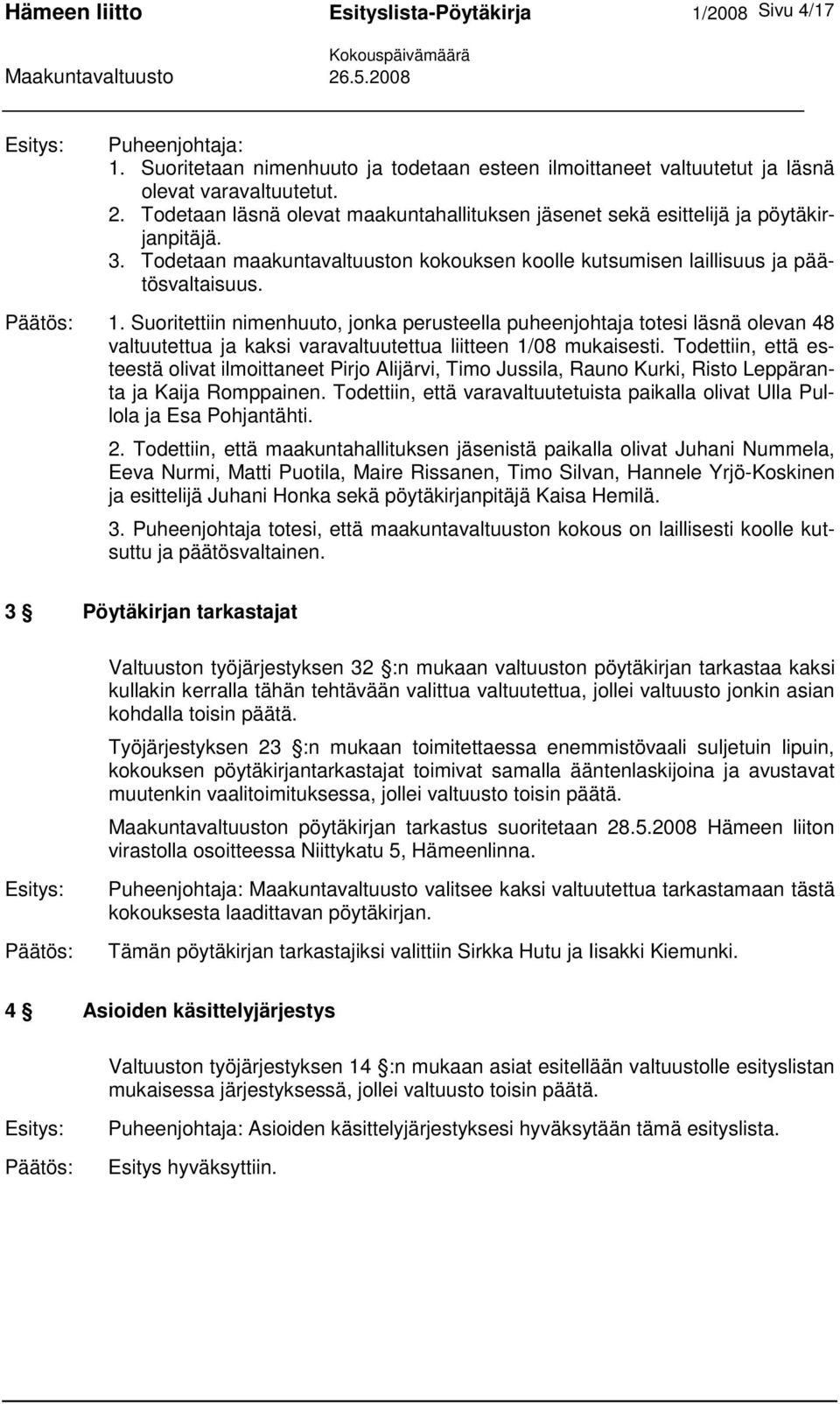 Suoritettiin nimenhuuto, jonka perusteella puheenjohtaja totesi läsnä olevan 48 valtuutettua ja kaksi varavaltuutettua liitteen 1/08 mukaisesti.