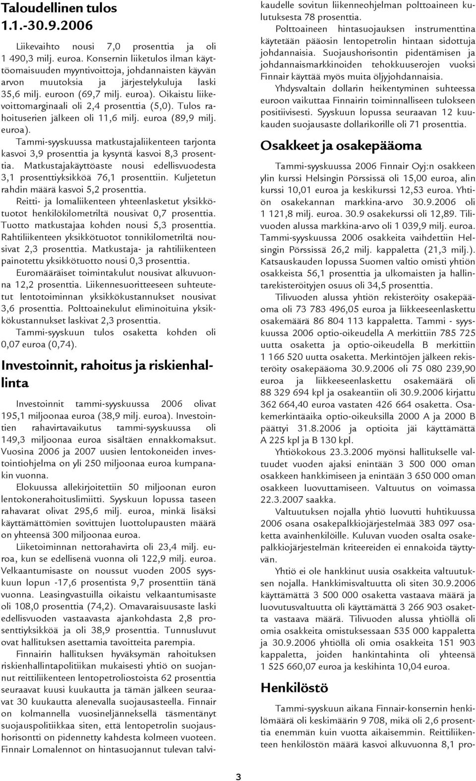 Oikaistu liikevoittomarginaali oli 2,4 prosenttia (5,0). Tulos rahoituserien jälkeen oli 11,6 milj. euroa (89,9 milj. euroa).