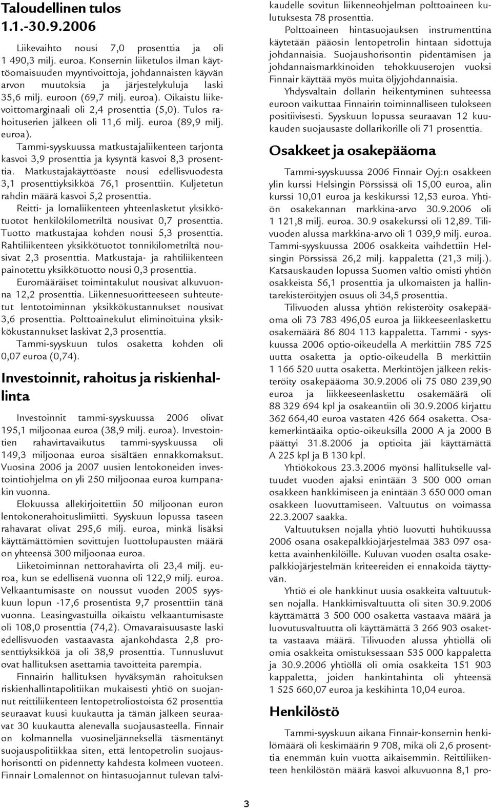 Oikaistu liikevoittomarginaali oli 2,4 prosenttia (5,0). Tulos rahoituserien jälkeen oli 11,6 milj. euroa (89,9 milj. euroa).