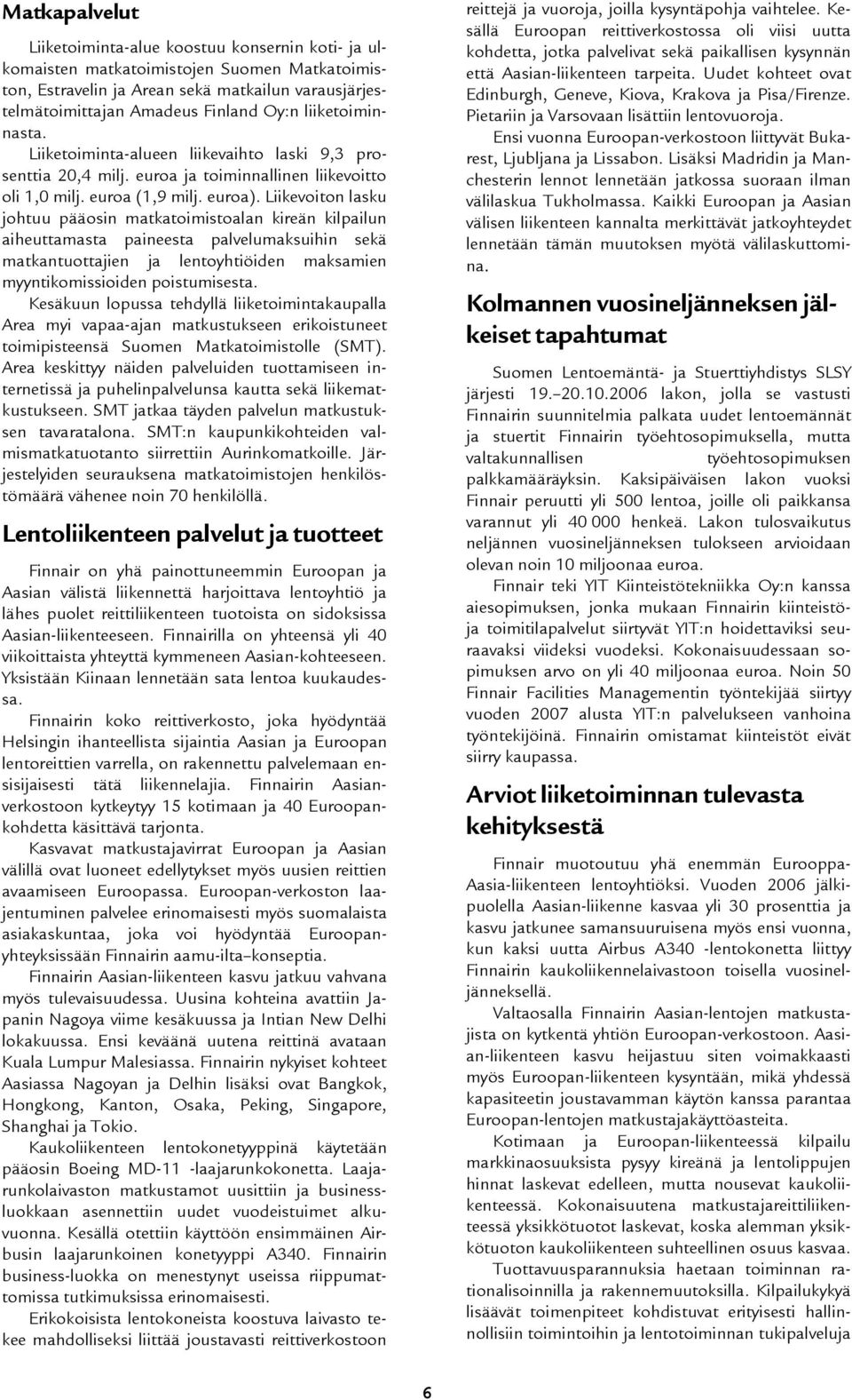 Liikevoiton lasku johtuu pääosin matkatoimistoalan kireän kilpailun aiheuttamasta paineesta palvelumaksuihin sekä matkantuottajien ja lentoyhtiöiden maksamien myyntikomissioiden poistumisesta.