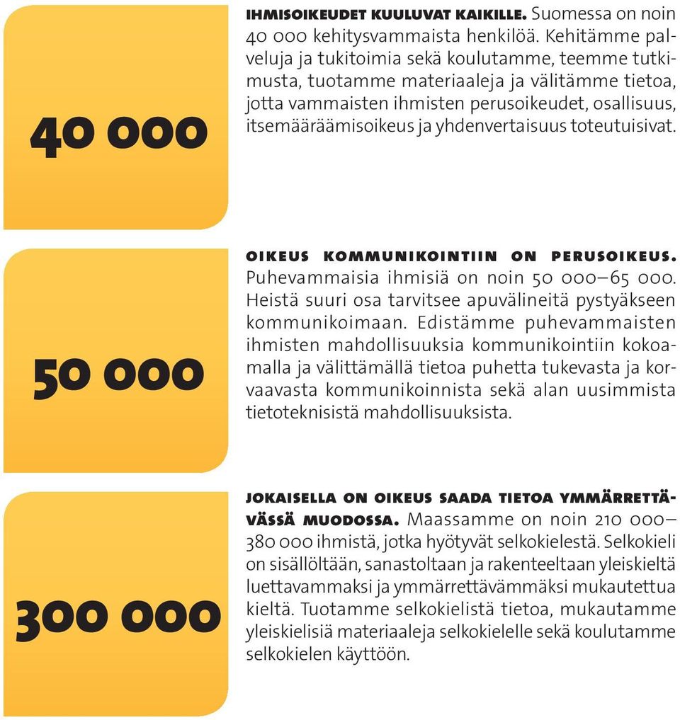 yhdenvertaisuus toteutuisivat. 50 000 300 000 Oikeus kommunikointiin on perusoikeus. Puhevammaisia ihmisiä on noin 50 000 65 000. Heistä suuri osa tarvitsee apuvälineitä pystyäkseen kommunikoimaan.