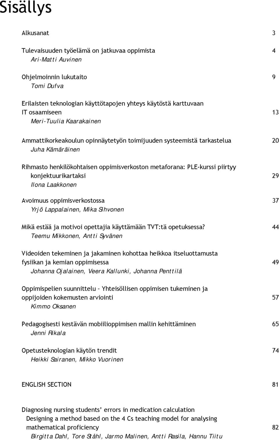 konjektuurikartaksi 29 Ilona Laakkonen Avoimuus oppimisverkostossa 37 Yrjö Lappalainen, Mika Sihvonen Mikä estää ja motivoi opettajia käyttämään TVT:tä opetuksessa?