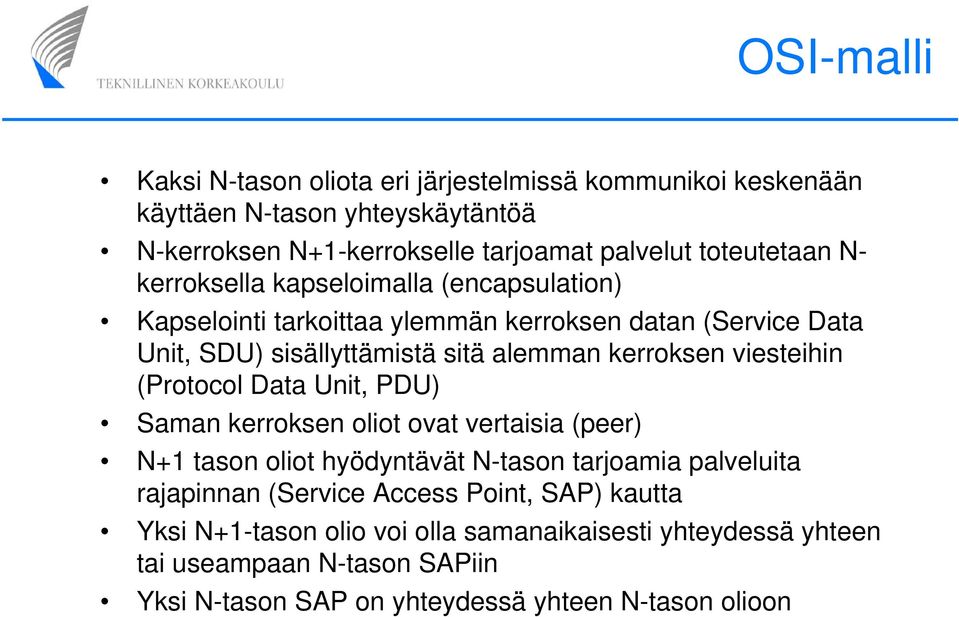 kerroksen viesteihin (Protocol Data Unit, PDU) Saman kerroksen oliot ovat vertaisia (peer) N+1 tason oliot hyödyntävät N-tason tarjoamia palveluita rajapinnan