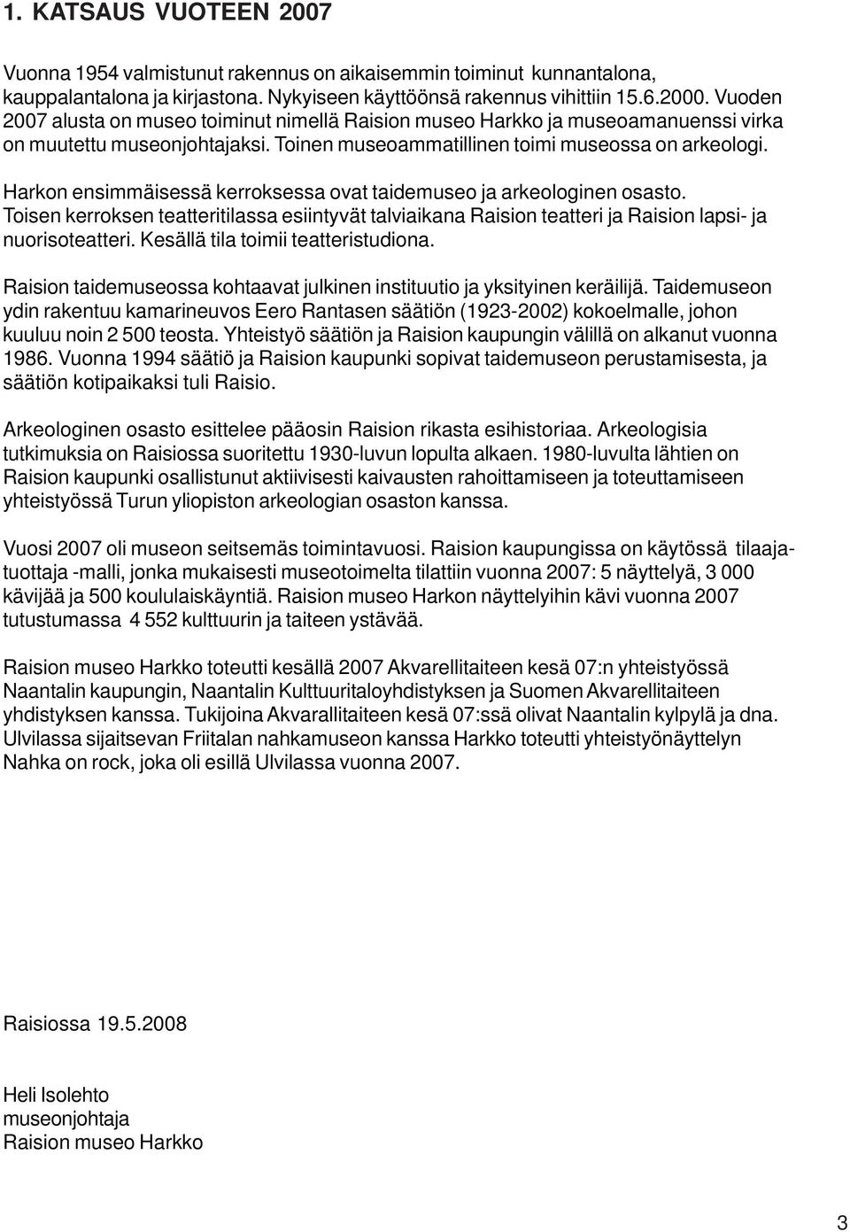 Harkon ensimmäisessä kerroksessa ovat taidemuseo ja arkeologinen osasto. Toisen kerroksen teatteritilassa esiintyvät talviaikana Raision teatteri ja Raision lapsi- ja nuorisoteatteri.