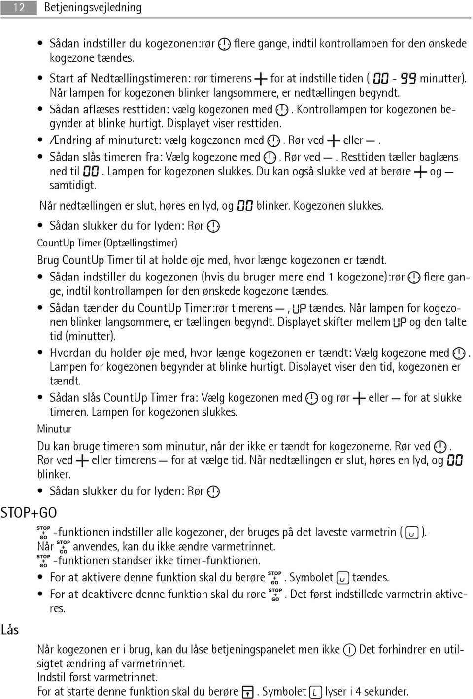 Kontrollampen for kogezonen begynder at blinke hurtigt. Displayet viser resttiden. Ændring af minuturet: vælg kogezonen med. Rør ved eller. Sådan slås timeren fra: Vælg kogezone med. Rør ved. Resttiden tæller baglæns ned til 00.