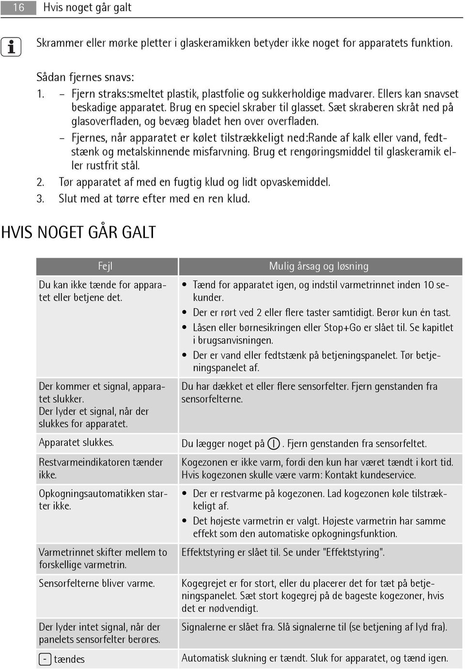 Sæt skraberen skråt ned på glasoverfladen, og bevæg bladet hen over overfladen. Fjernes, når apparatet er kølet tilstrækkeligt ned:rande af kalk eller vand, fedtstænk og metalskinnende misfarvning.