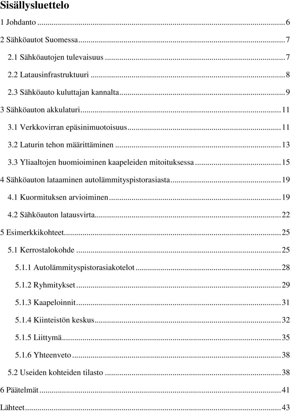 .. 15 4 Sähköauton lataaminen autolämmityspistorasiasta... 19 4.1 Kuormituksen arvioiminen... 19 4.2 Sähköauton latausvirta... 22 5 Esimerkkikohteet... 25 5.1 Kerrostalokohde... 25 5.1.1 Autolämmityspistorasiakotelot.