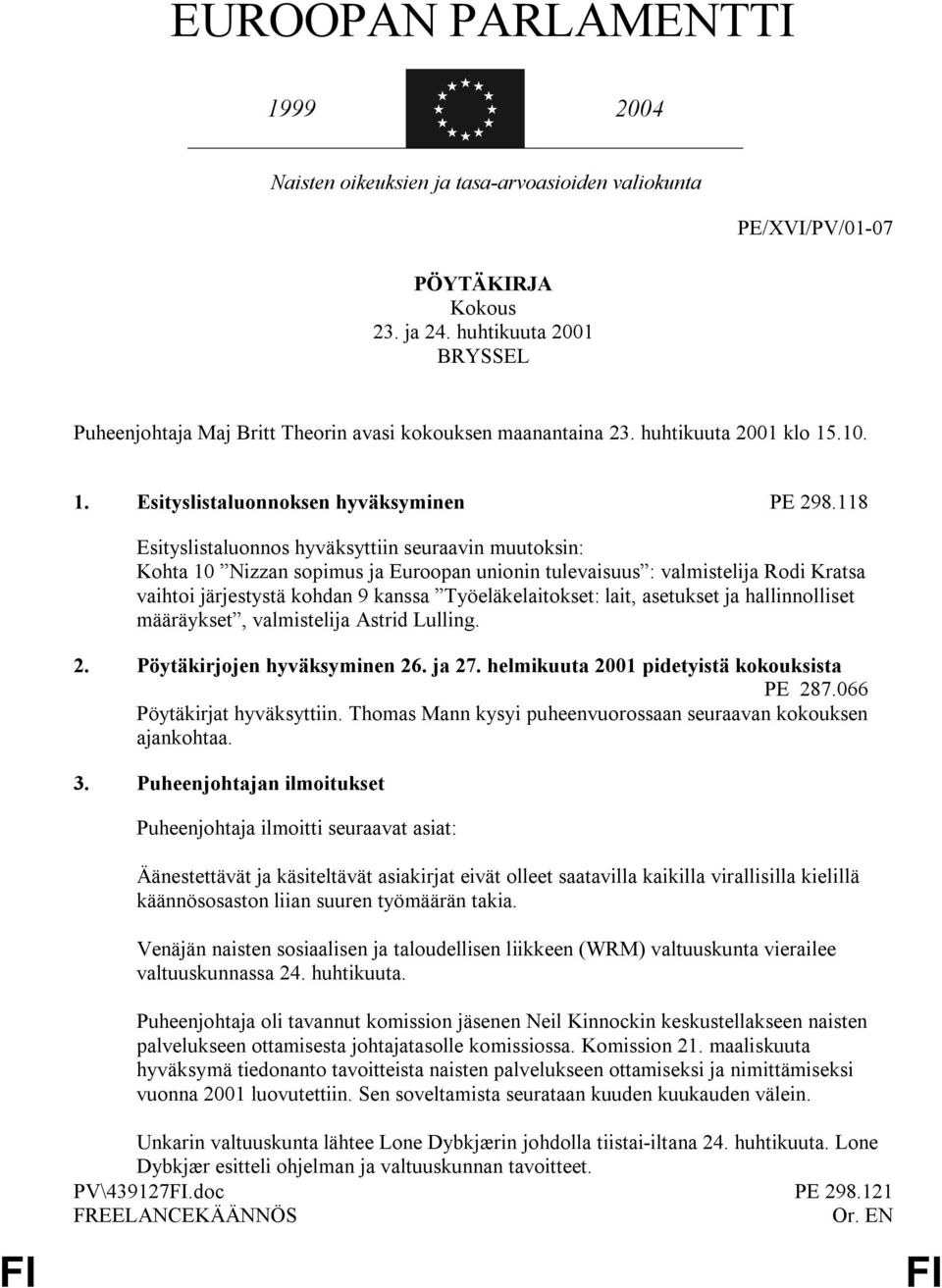 118 Esityslistaluonnos hyväksyttiin seuraavin muutoksin: Kohta 10 Nizzan sopimus ja Euroopan unionin tulevaisuus : valmistelija Rodi Kratsa vaihtoi järjestystä kohdan 9 kanssa Työeläkelaitokset: