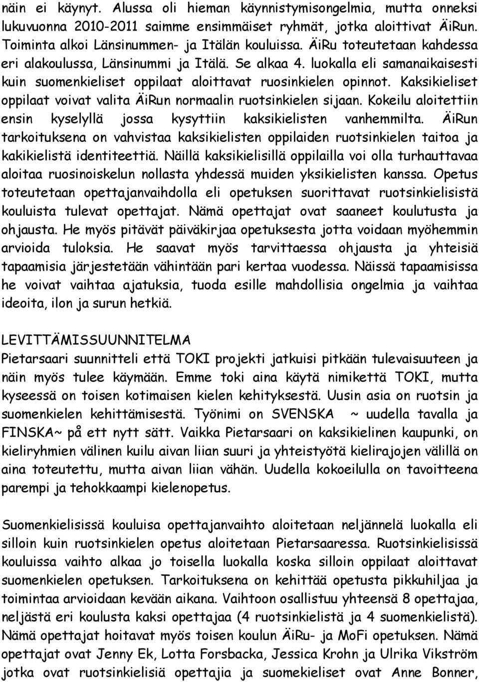 Kaksikieliset oppilaat voivat valita ÄiRun normaalin ruotsinkielen sijaan. Kokeilu aloitettiin ensin kyselyllä jossa kysyttiin kaksikielisten vanhemmilta.