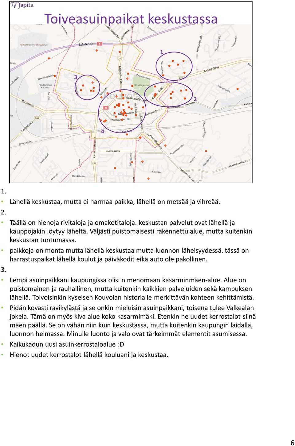 tässä on harrastuspaikat lähellä koulut ja päiväkodit eikä auto ole pakollinen. 3. Lempi asuinpaikkani kaupungissa olisi nimenomaan kasarminmäen-alue.