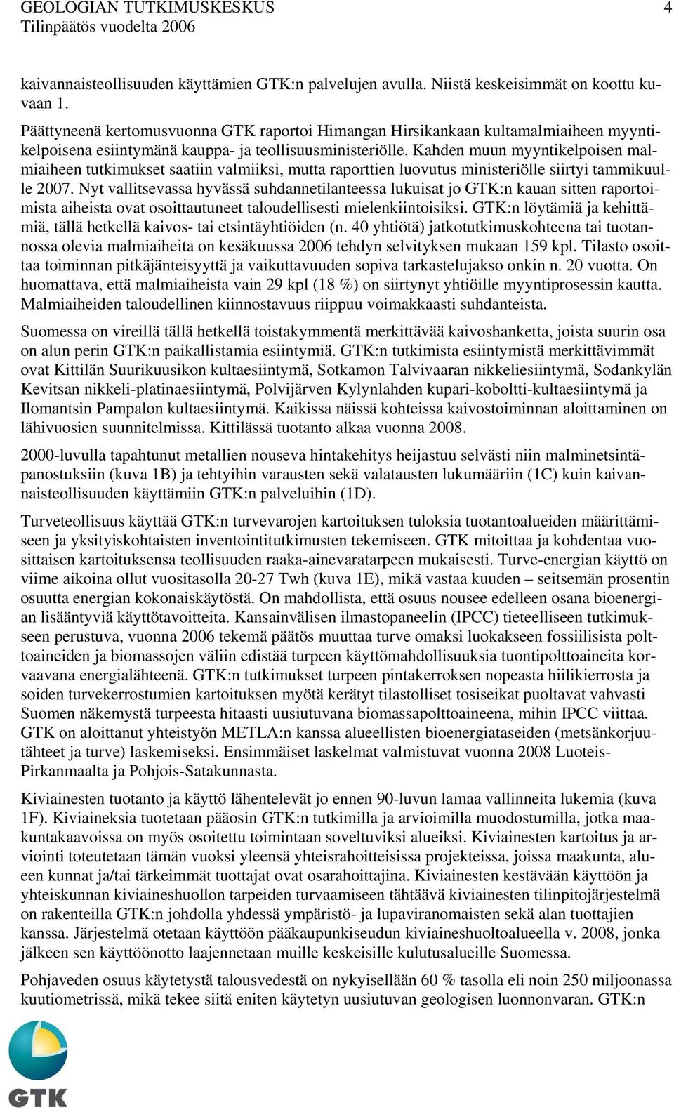 Kahden muun myyntikelpoisen malmiaiheen tutkimukset saatiin valmiiksi, mutta raporttien luovutus ministeriölle siirtyi tammikuulle 2007.