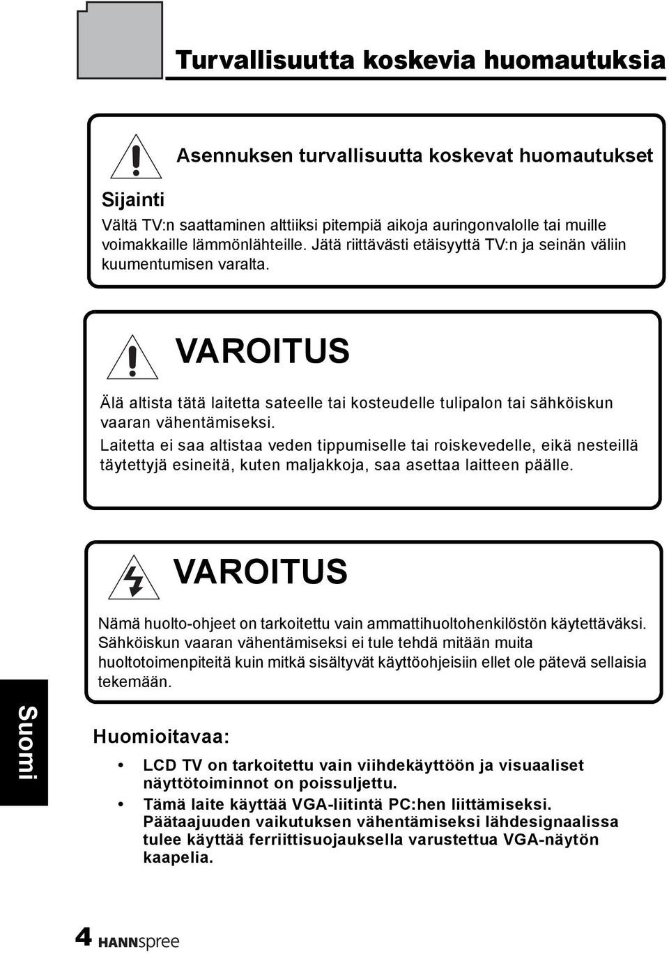 Laitetta ei saa altistaa veden tippumiselle tai roiskevedelle, eikä nesteillä täytettyjä esineitä, kuten maljakkoja, saa asettaa laitteen päälle.