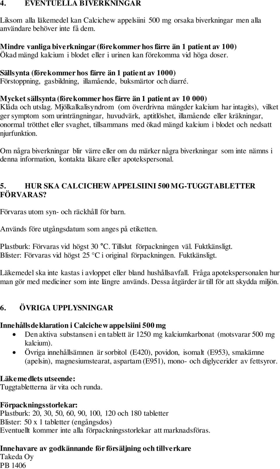 Sällsynta (förekommer hos färre än 1 patient av 1000) Förstoppning, gasbildning, illamående, buksmärtor och diarré. Mycket sällsynta (förekommer hos färre än 1 patient av 10 000) Klåda och utslag.