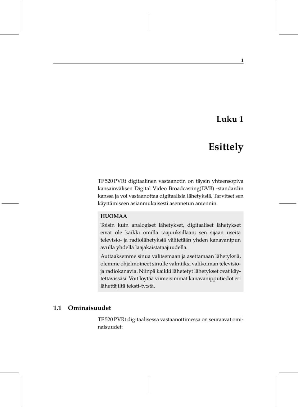 HUOMAA Toisin kuin analogiset lähetykset, digitaaliset lähetykset eivät ole kaikki omilla taajuuksillaan; sen sijaan useita televisio- ja radiolähetyksiä välitetään yhden kanavanipun avulla yhdellä