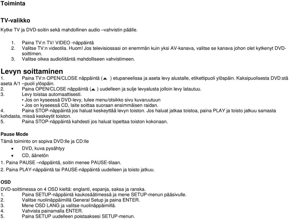 Paina TV:n OPEN/CLOSE näppäintä ( ) etupaneelissa ja aseta levy alustalle, etikettipuoli ylöspäin. Kaksipuolisesta DVD:stä aseta A/1 puoli ylöspäin. 2.