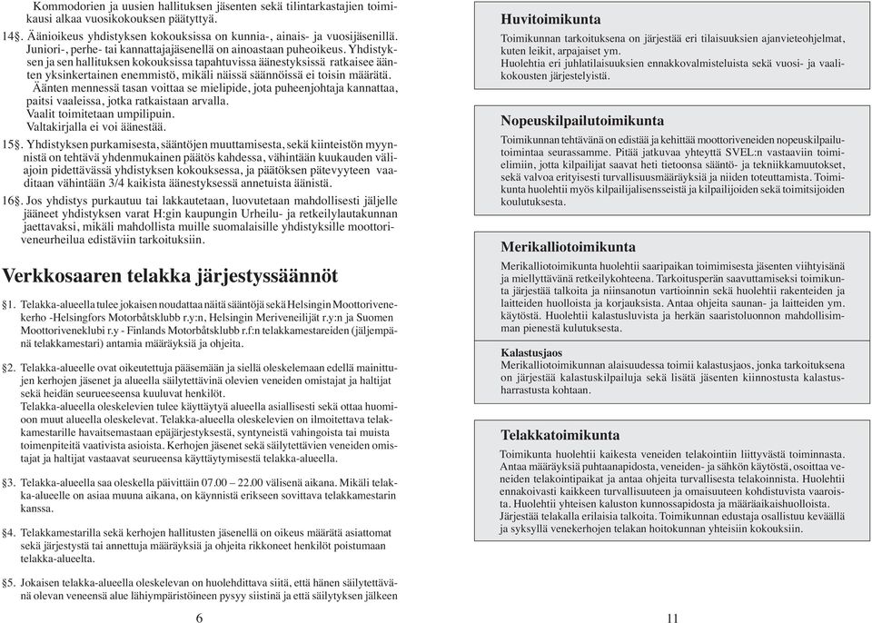 Yhdistyksen ja sen hallituksen kokouksissa tapahtuvissa äänestyksissä ratkaisee äänten yksinkertainen enemmistö, mikäli näissä säännöissä ei toisin määrätä.