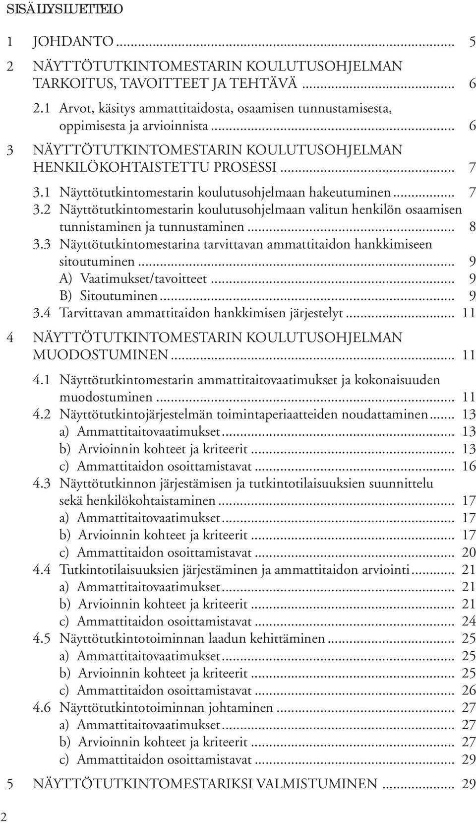 1 Näyttötutkintomestarin koulutusohjelmaan hakeutuminen... 7 3.2 Näyttötutkintomestarin koulutusohjelmaan valitun henkilön osaamisen tunnistaminen ja tunnustaminen... 8 3.