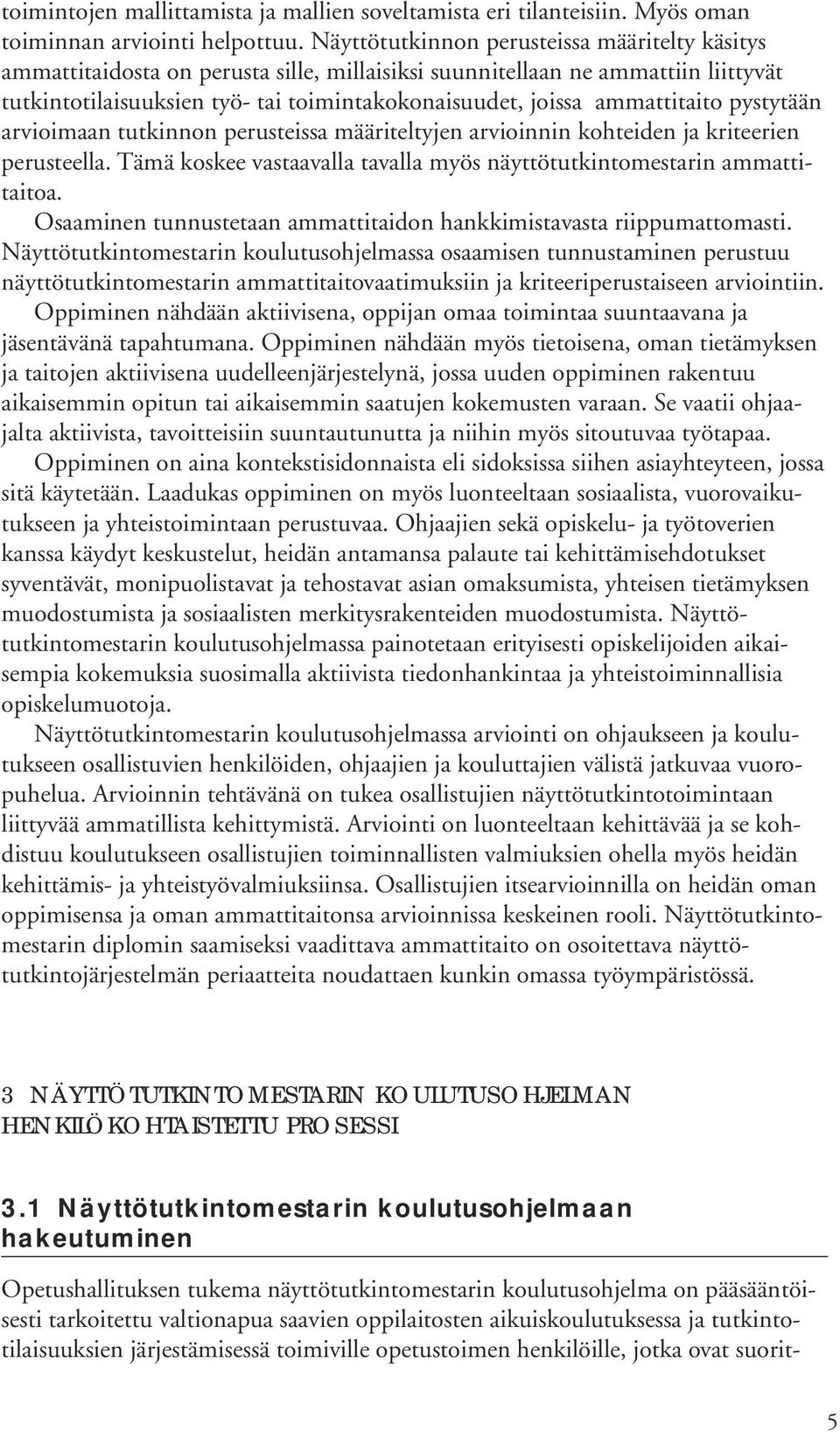 ammattitaito pystytään arvioimaan tutkinnon perusteissa määriteltyjen arvioinnin kohteiden ja kriteerien perusteella. Tämä koskee vastaavalla tavalla myös näyttötutkintomestarin ammattitaitoa.