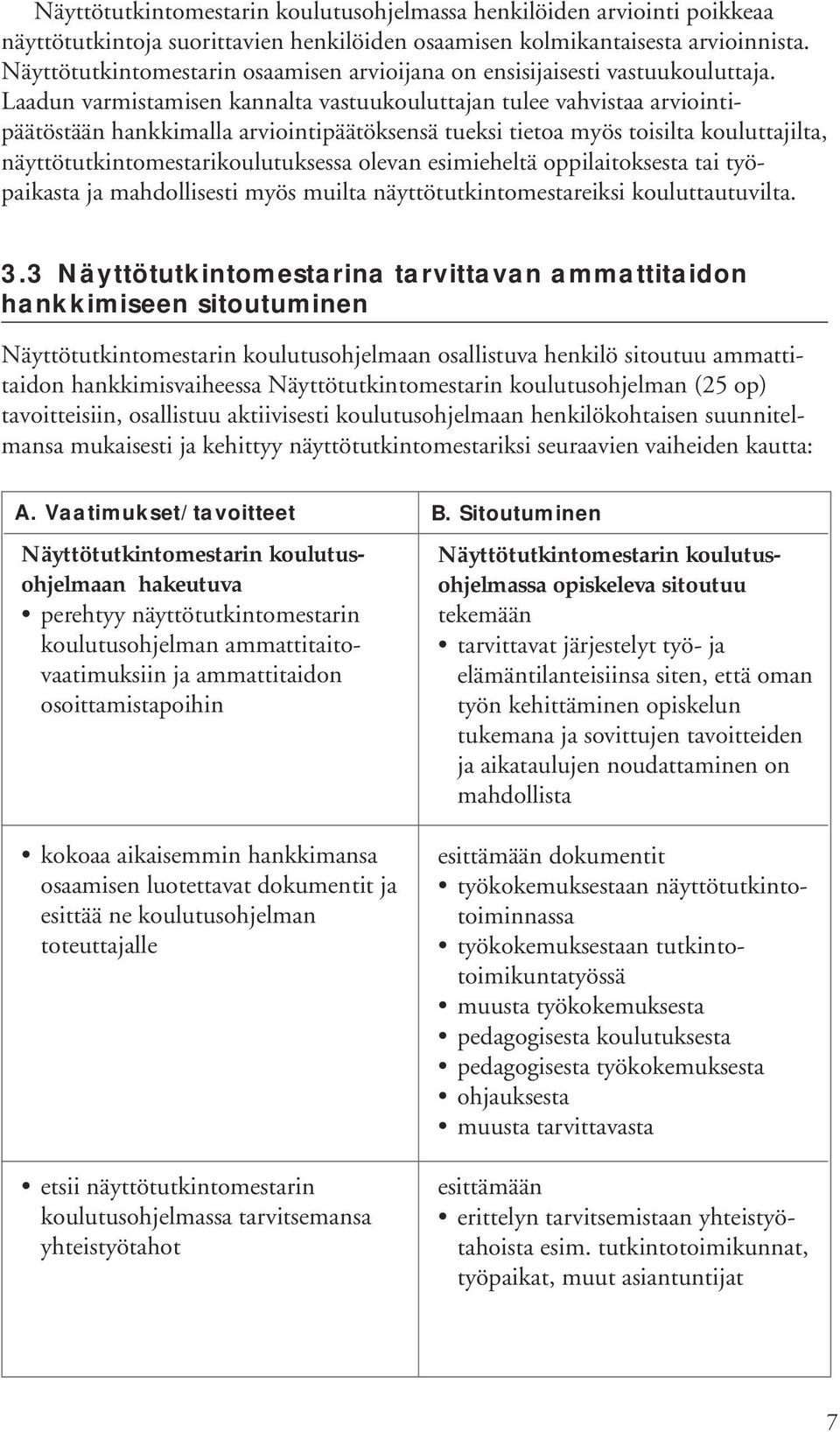 Laadun varmistamisen kannalta vastuukouluttajan tulee vahvistaa arviointipäätöstään hankkimalla arviointipäätöksensä tueksi tietoa myös toisilta kouluttajilta, näyttötutkintomestarikoulutuksessa