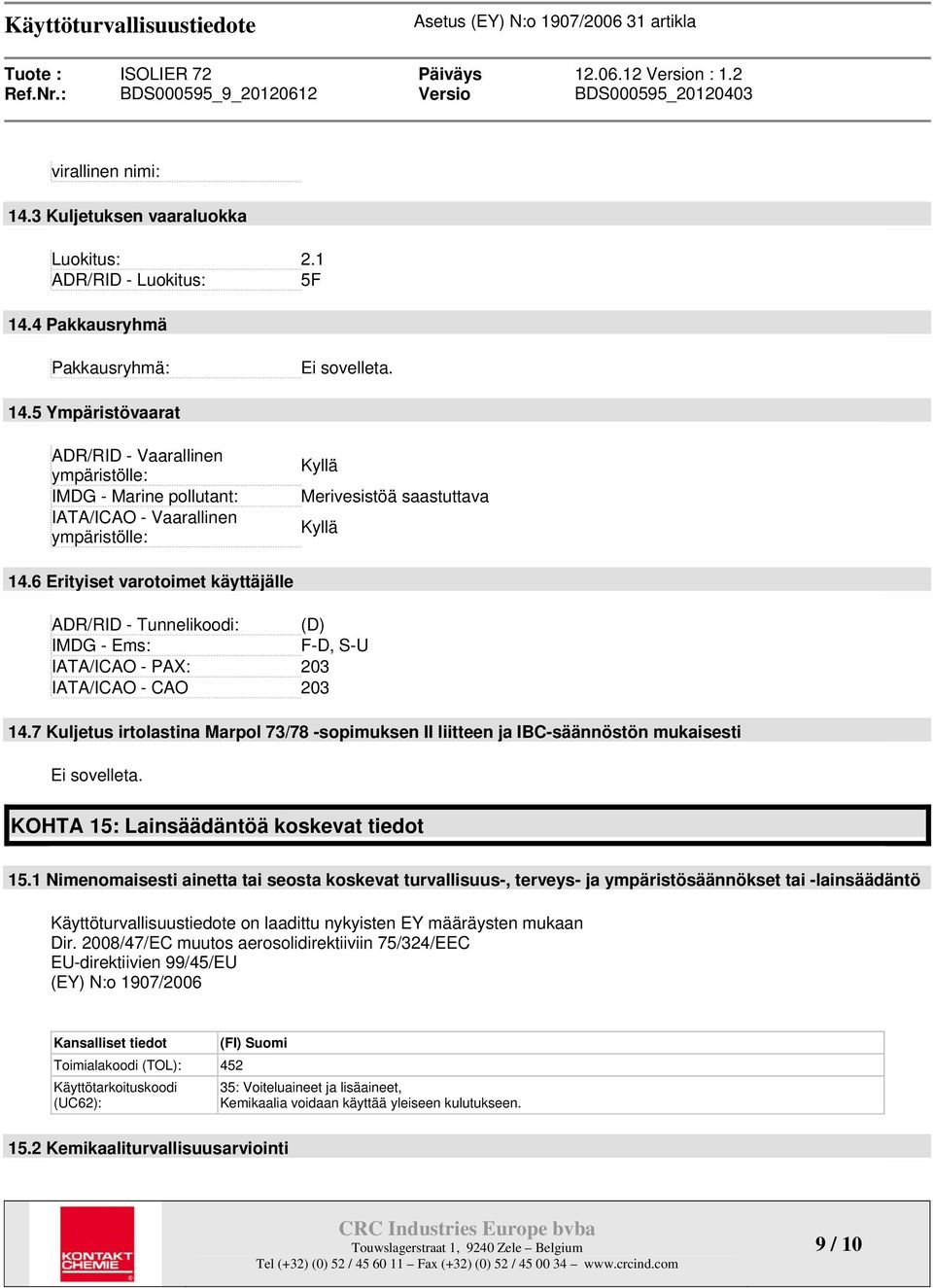 7 Kuljetus irtolastina Marpol 73/78 -sopimuksen II liitteen ja IBC-säännöstön mukaisesti Ei sovelleta. KOHTA 15: Lainsäädäntöä koskevat tiedot 15.