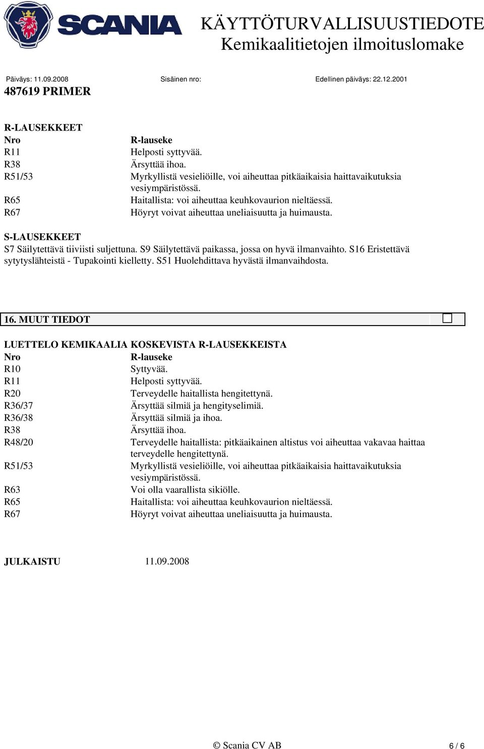 S9 Säilytettävä paikassa, jossa on hyvä ilmanvaihto. S16 Eristettävä sytytyslähteistä - Tupakointi kielletty. S51 Huolehdittava hyvästä ilmanvaihdosta. 16.