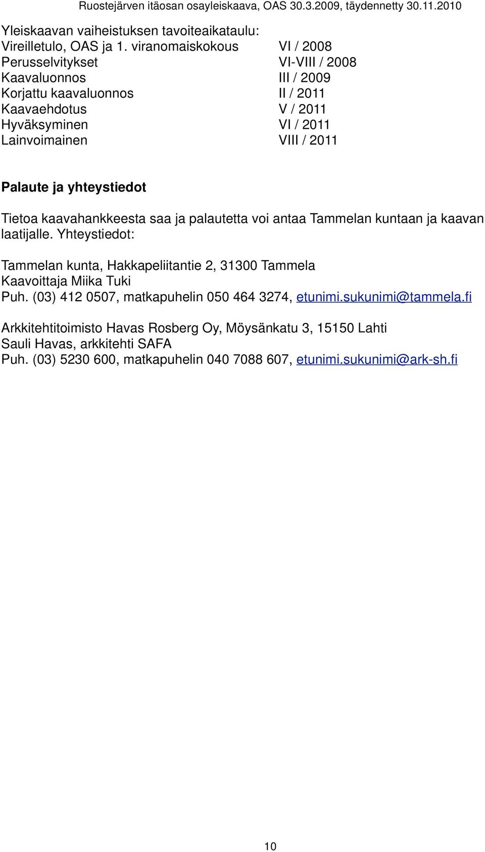 " " " VI / 2011 Lainvoimainen" " " " " VIII / 2011 Palaute ja yhteystiedot Tietoa kaavahankkeesta saa ja palautetta voi antaa Tammelan kuntaan ja kaavan laatijalle.