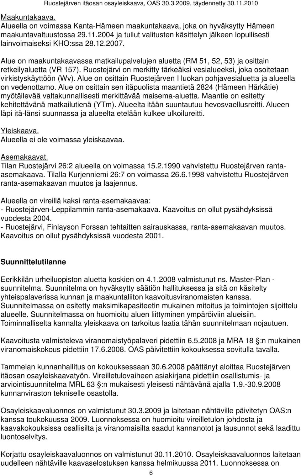 Ruostejärvi on merkitty tärkeäksi vesialueeksi, joka osoitetaan virkistyskäyttöön (Wv). Alue on osittain Ruostejärven I luokan pohjavesialuetta ja alueella on vedenottamo.