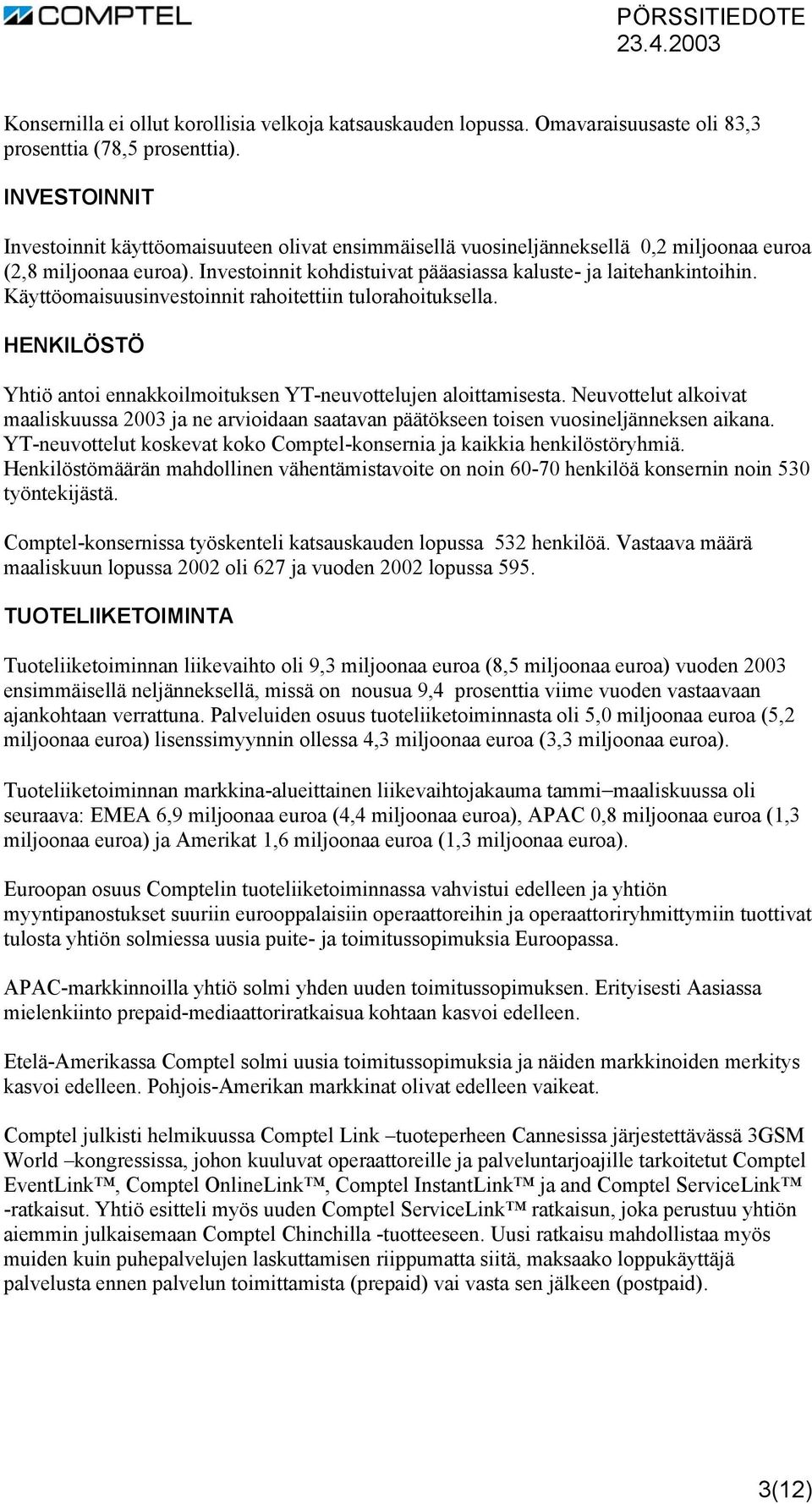 Käyttöomaisuusinvestoinnit rahoitettiin tulorahoituksella. HENKILÖSTÖ Yhtiö antoi ennakkoilmoituksen YT-neuvottelujen aloittamisesta.