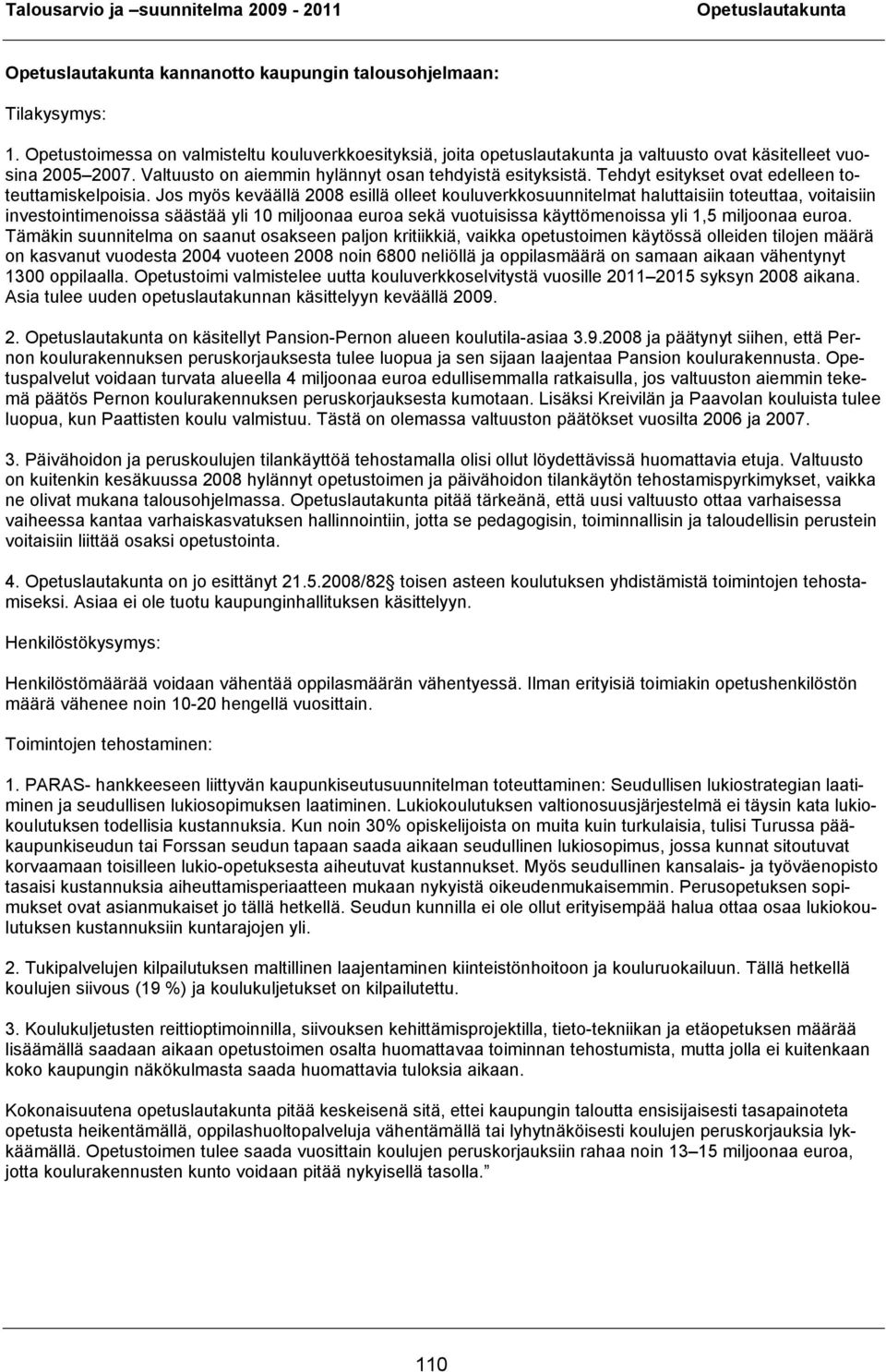 Jos myös keväällä 2008 esillä olleet kouluverkkosuunnitelmat haluttaisiin toteuttaa, voitaisiin investointimenoissa säästää yli 10 miljoonaa euroa sekä vuotuisissa käyttömenoissa yli 1,5 miljoonaa