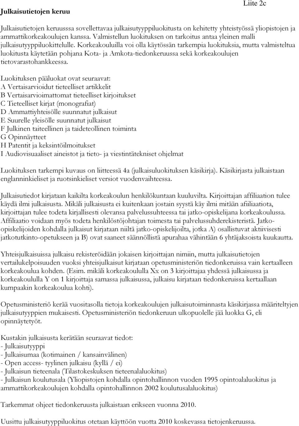 Korkeakouluilla voi olla käytössän tarkempia luokituksia, mutta valmisteltua luokitusta käytetään pohjana Kota- ja Amkota-tiedonkeruussa sekä korkeakoulujen tietovarastohankkeessa.