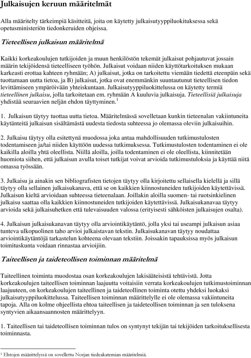 Julkaisut voidaan niiden käyttötarkoituksen mukaan karkeasti erottaa kahteen ryhmään; A) julkaisut, jotka on tarkoitettu viemään tiedettä eteenpäin sekä tuottamaan uutta tietoa, ja B) julkaisut,
