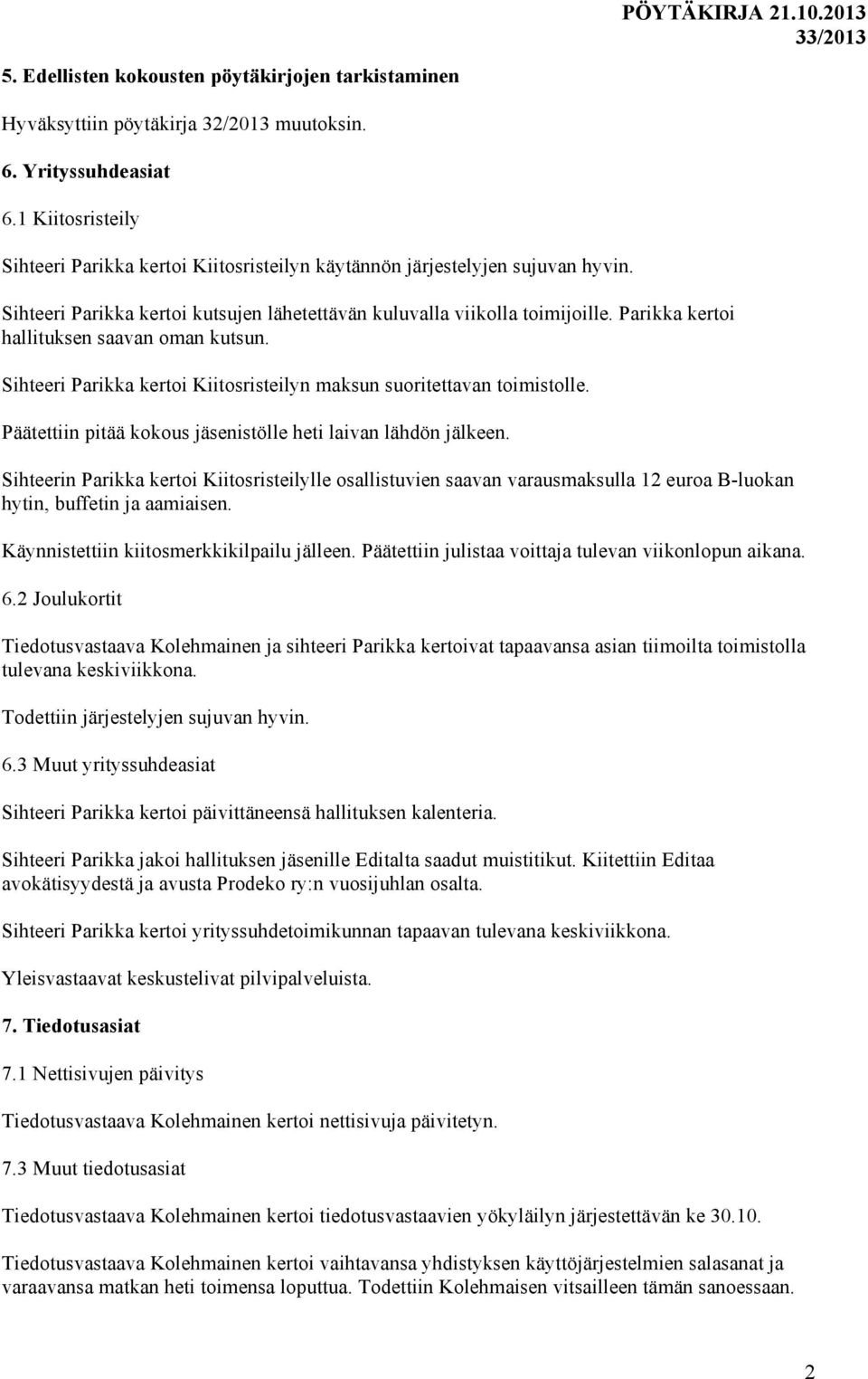 Parikka kertoi hallituksen saavan oman kutsun. Sihteeri Parikka kertoi Kiitosristeilyn maksun suoritettavan toimistolle. Päätettiin pitää kokous jäsenistölle heti laivan lähdön jälkeen.