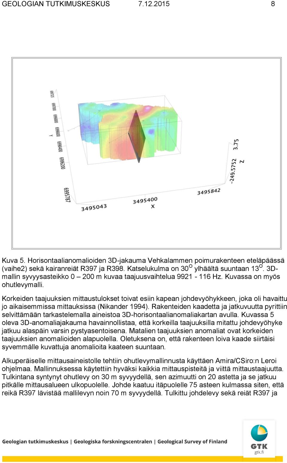 Korkeiden taajuuksien mittaustulokset toivat esiin kapean johdevyöhykkeen, joka oli havaittu jo aikaisemmissa mittauksissa (Nikander 1994).