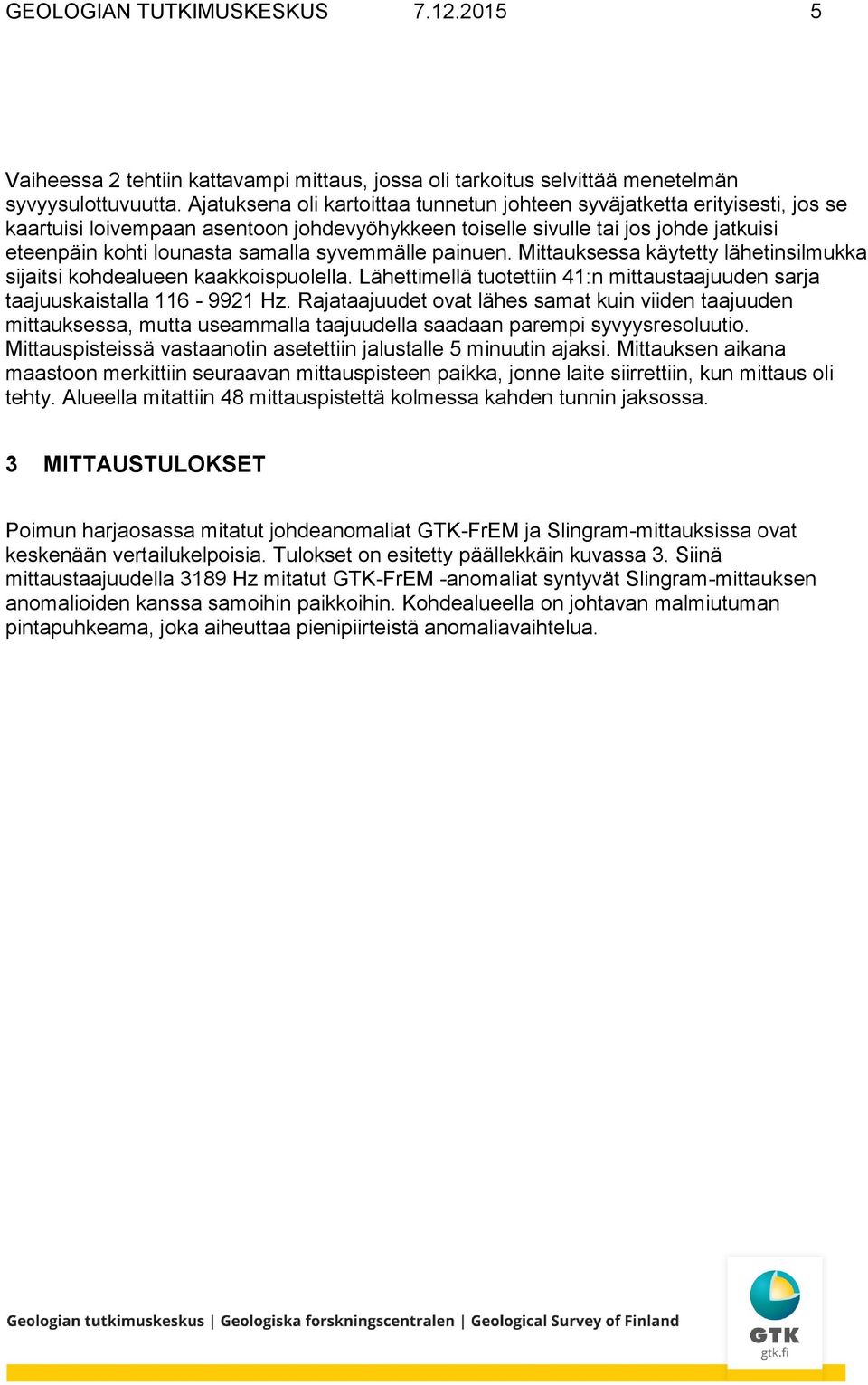 syvemmälle painuen. Mittauksessa käytetty lähetinsilmukka sijaitsi kohdealueen kaakkoispuolella. Lähettimellä tuotettiin 41:n mittaustaajuuden sarja taajuuskaistalla 116-9921 Hz.