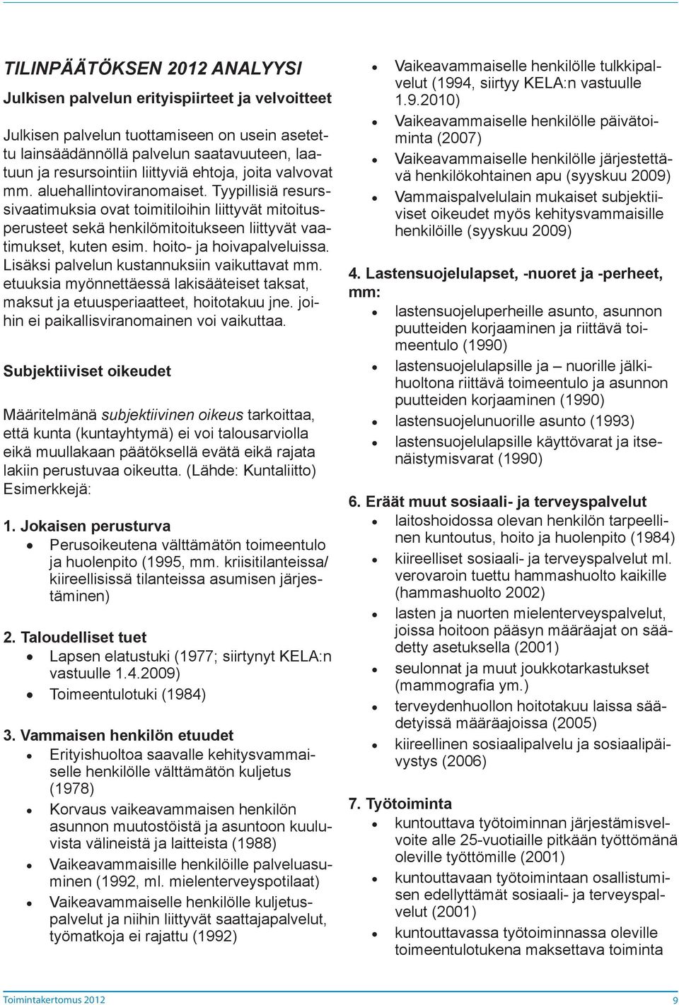 hoito- ja hoivapalveluissa. Lisäksi palvelun kustannuksiin vaikuttavat mm. etuuksia myönnettäessä lakisääteiset taksat, maksut ja etuusperiaatteet, hoitotakuu jne.